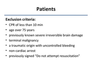 Patients Exclusion criteria: CPR of less than 10 min age over 75 years previously known severe irreversible brain damage terminal malignancy a traumatic origin with uncontrolled bleeding non-cardiac arrest previously signed “Do not attempt resuscitation” 