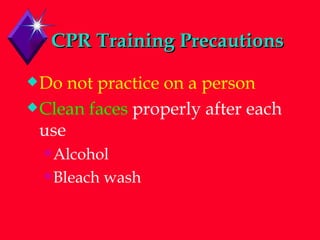 CPR Training Precautions Do not practice on a person Clean faces  properly after each use Alcohol Bleach wash 