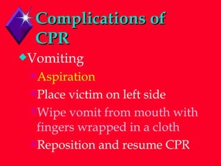 Complications of CPR Vomiting Aspiration Place victim on left side Wipe vomit from mouth with fingers wrapped in a cloth Reposition and resume CPR 