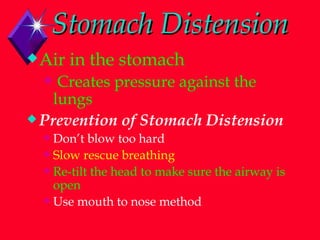 Stomach Distension Air in the stomach  Creates pressure against the lungs Prevention of Stomach Distension Don’t blow too hard Slow rescue breathing  Re-tilt the head to make sure the airway is open Use mouth to nose method 