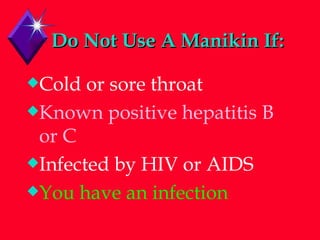 Do Not Use A Manikin If: Cold or sore throat Known positive hepatitis B or C Infected by HIV or AIDS You have an infection   