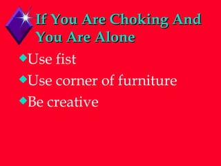 If You Are Choking And You Are Alone Use fist Use corner of furniture Be creative 