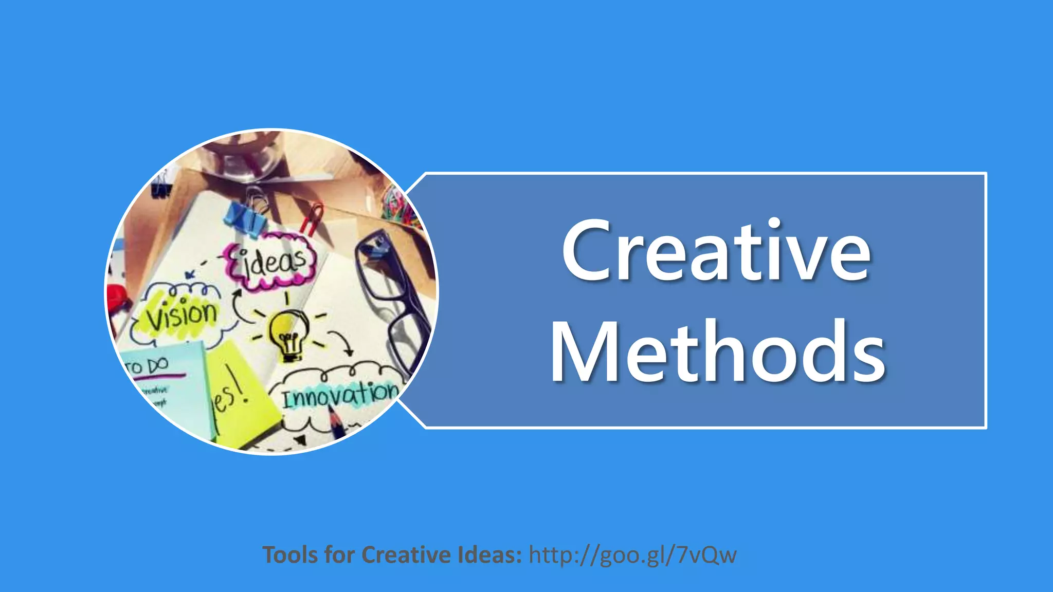 Creative
Methods
Tools for Creative Ideas: http://goo.gl/7vQw
 