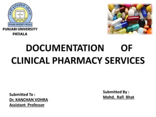 Submitted To :
Dr. KANCHAN VOHRA
Assistant Professor
Submitted By :
Mohd. Rafi Bhat
DOCUMENTATION OF
CLINICAL PHARMACY SERVICES
 