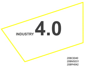 INDUSTRY 4.0
20BCE040
20BMS031
20BPH042
 