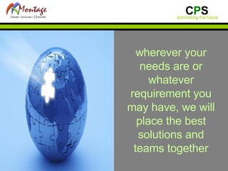 wherever your needs are or whatever requirement you may have, we will place the best solutions and teams together 