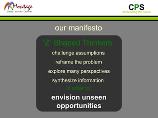 our manifesto ‘ Z’ Shaped Thinkers  challenge assumptions reframe the problem explore many perspectives synthesize information  in order to: envision unseen opportunities 