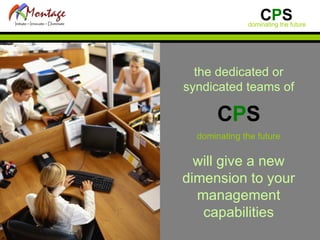 the dedicated or syndicated teams of C P S dominating the future will give a new dimension to your management capabilities 