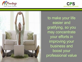 to make your life easier and gratifying, so you may concentrate your efforts in improving your business and boost your professional value 