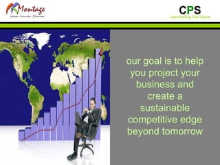 our goal is to help you project your business and create a sustainable competitive edge beyond tomorrow 