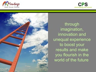 through imagination, innovation and unequal experience to boost your results and make you flourish in the world of the future  