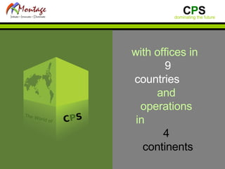 with offices in  9   countries   and  operations  in  4  continents The World of C P S 