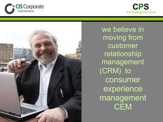we believe in moving from customer relationship management (CRM)  to   consumer experience management CEM 
