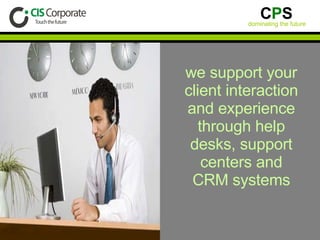 we support your client interaction and experience through help desks, support centers and CRM systems 