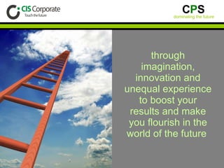 through imagination, innovation and unequal experience to boost your results and make you flourish in the world of the future  