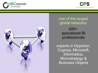 one of the largest global networks: 400+  specialized BI professionals experts in Hyperion, Cognos, Microsoft, Informatica, Microstrategy & Business Objects 