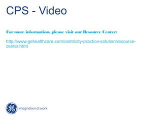 CPS - Video
For more information, please visit our Resource Center:

http://www.gehealthcare.com/centricity-practice-solution/resource-
center.html
 