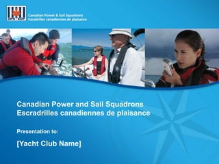 Photos: Mustang Survival
Canadian Power and Sail Squadrons
Escradrilles canadiennes de plaisance
Presentation to:
[Yacht Club Name]
 