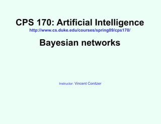 CPS 170: Artificial Intelligence
http://www.cs.duke.edu/courses/spring09/cps170/
Bayesian networks
Instructor: Vincent Conitzer
 