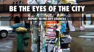 BE THE EYES OF THE CITY
REPORT TO THE CITY COUNCILS
 