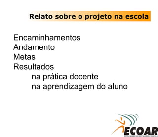 Encaminhamentos Andamento Metas Resultados na prática docente na aprendizagem do aluno Relato sobre o projeto na escola 