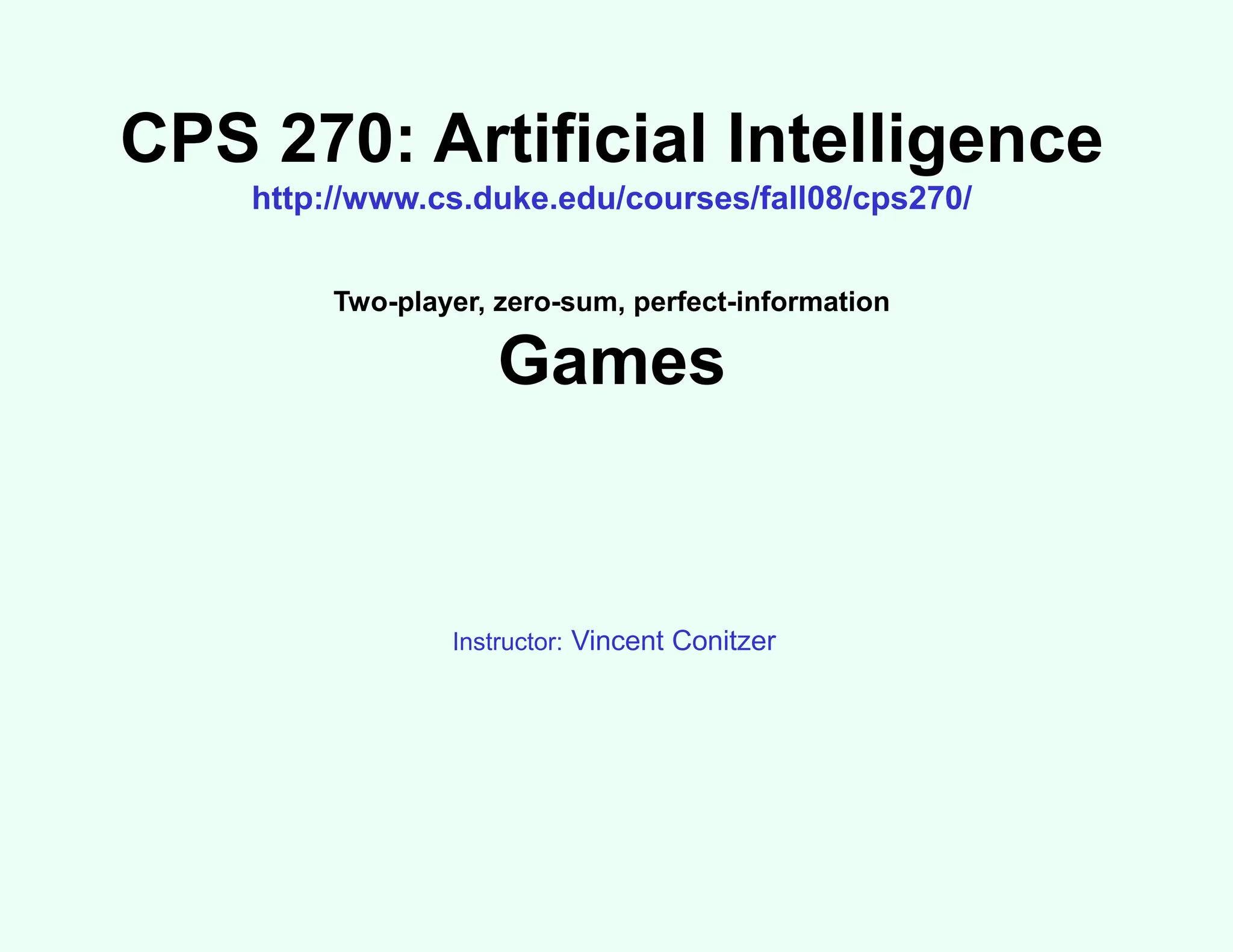 CPS 270: Artificial Intelligence
http://www.cs.duke.edu/courses/fall08/cps270/
Two-player, zero-sum, perfect-information
Games
Instructor: Vincent Conitzer
 