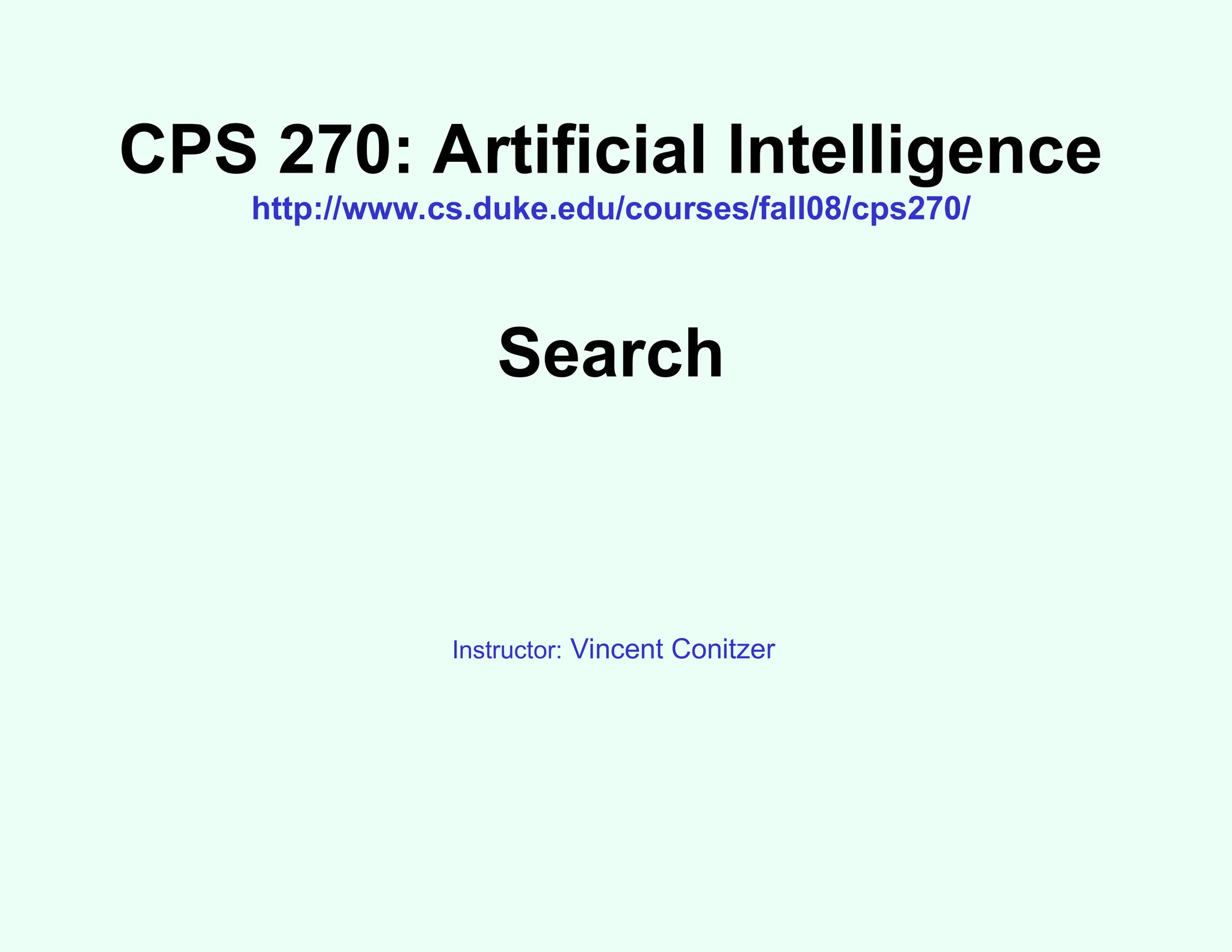 CPS 270: Artificial Intelligence
http://www.cs.duke.edu/courses/fall08/cps270/
Search
Instructor: Vincent Conitzer
 
