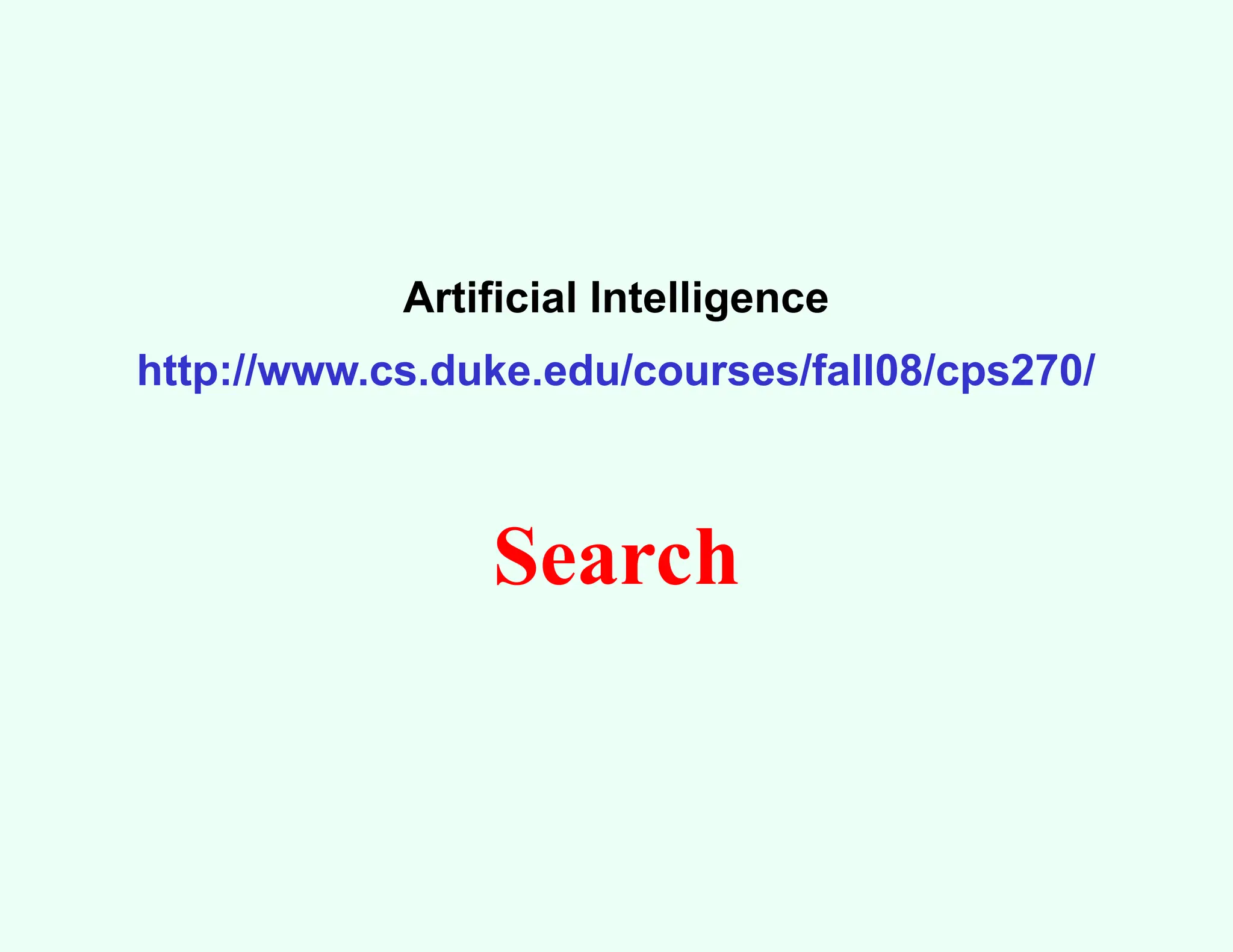 Artificial Intelligence
http://www.cs.duke.edu/courses/fall08/cps270/
Search
 