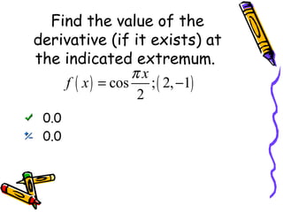 Find the value of the
derivative (if it exists) at
the indicated extremum.
πx
f ( x ) = cos ; ( 2, −1)
2
0.0
0.0

 