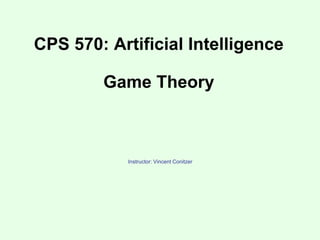 CPS 570: Artificial Intelligence
Game Theory
Instructor: Vincent Conitzer
 