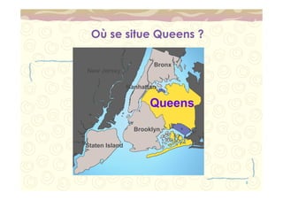 6 
Où se situe Queens ? 
Queens 
Brooklyn 
Staten Island 
Bronx 
Manhattan 
New Jersey 
 