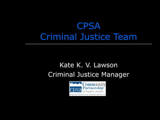 CPSA Criminal Justice Team Kate K. V. Lawson Criminal Justice Manager 