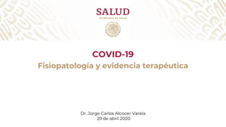 COVID-19
Fisiopatología y evidencia terapéutica
Dr. Jorge Carlos Alcocer Varela
29 de abril 2020
 