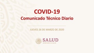 JUEVES 26 DE MARZO DE 2020
COVID-19
Comunicado Técnico Diario
 