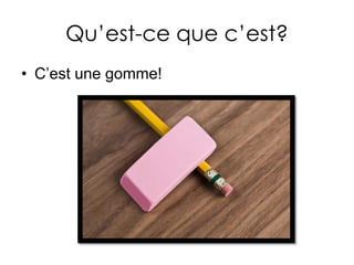 Qu’est-cequec’est?C’estunegomme!