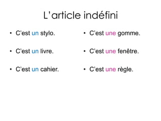 L’article indéfiniC’est un stylo. C’est un livre. C’est un cahier. C’est une gomme. C’est une fenêtre. C’est une règle. 