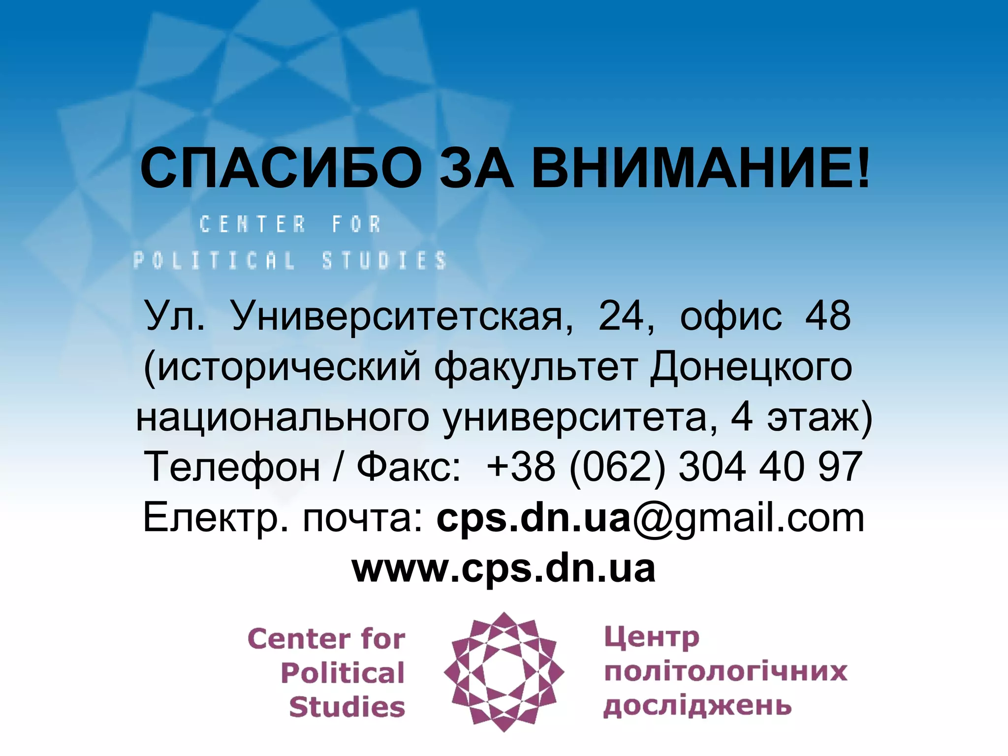 Ул. Университетская, 24, офис 48
(исторический факультет Донецкого
национального университета, 4 этаж)
Телефон / Факс: +38 (062) 304 40 97
Електр. почта: cps.dn.ua@gmail.com
www.cps.dn.ua
СПАСИБО ЗА ВНИМАНИЕ!
 
