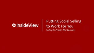 Putting Social Selling
to Work For You
Selling to People, Not Contacts
 
