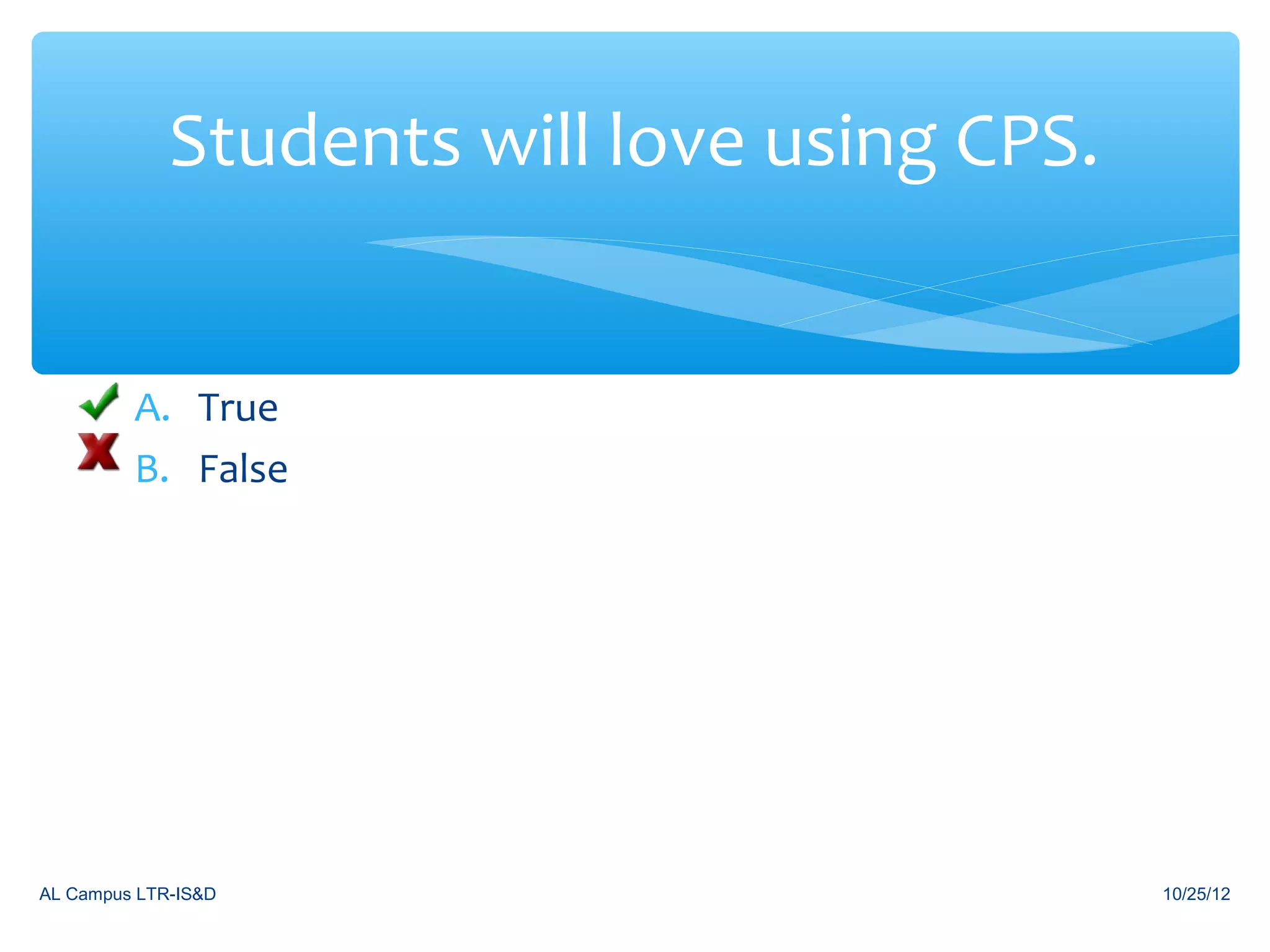 Students will love using CPS.


         A. True
         B. False




AL Campus LTR-IS&D                           10/25/12
 