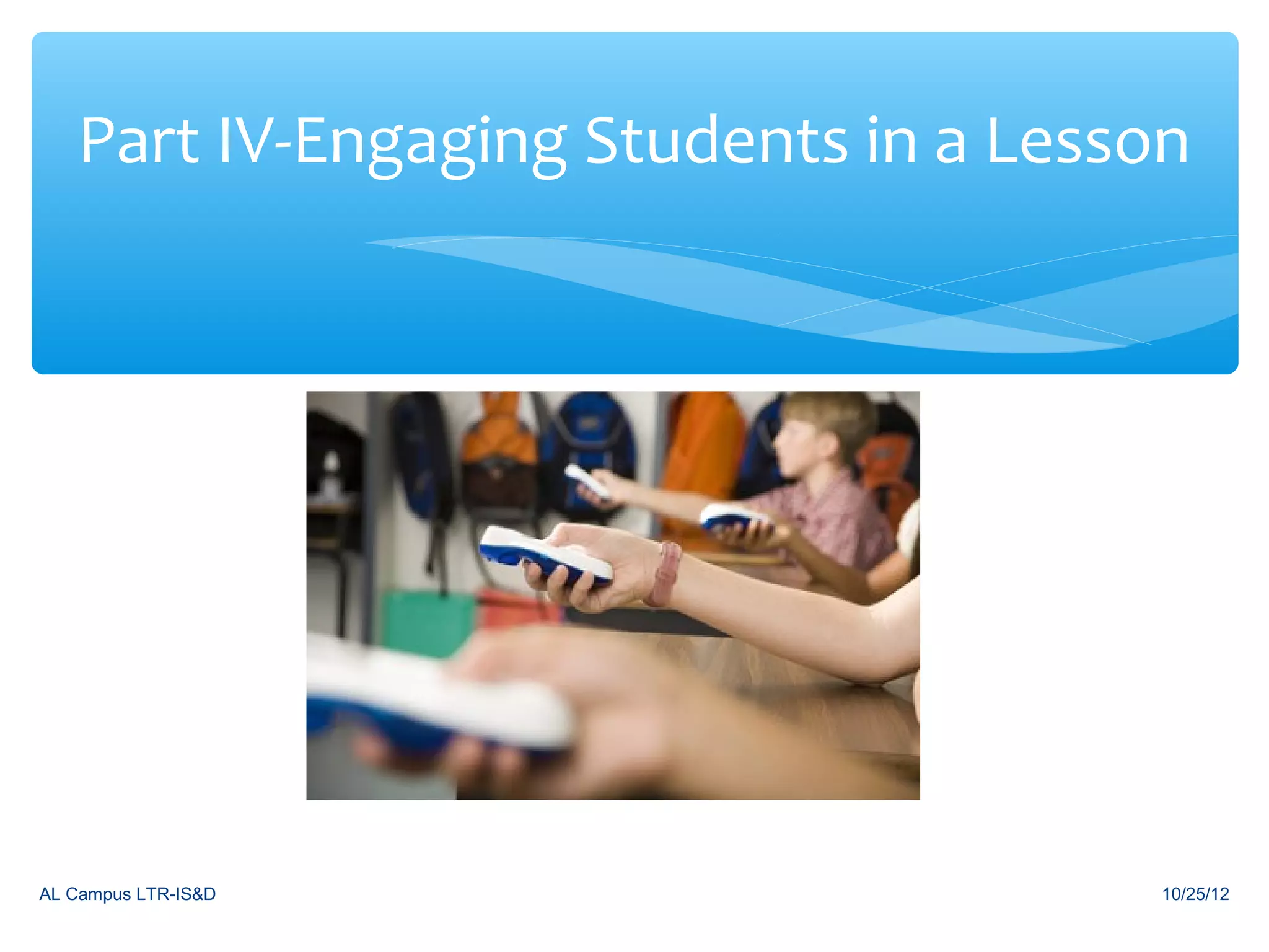 Part IV-Engaging Students in a Lesson




AL Campus LTR-IS&D                     10/25/12
 