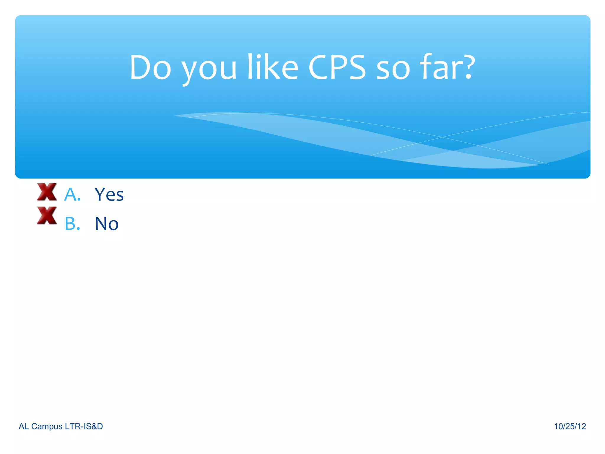 Do you like CPS so far?


         A. Yes
         B. No




AL Campus LTR-IS&D                             10/25/12
 
