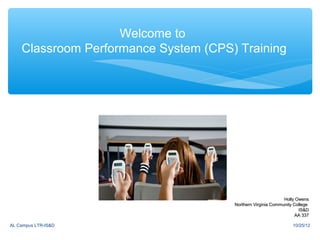 Welcome to
    Classroom Performance System (CPS) Training




                                                             Holly Owens
                                      Northern Virginia Community College
                                                                    IS&D
                                                                   AA 337

AL Campus LTR-IS&D                                               10/25/12
 