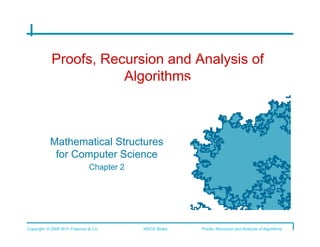 Proofs, Recursion and Analysis of
                       Algorithms



           Mathematical Structures
            for Computer Science
                   Chapter 2	





Copyright © 2006 W.H. Freeman & Co.   MSCS Slides   Proofs, Recursion and Analysis of Algorithms
 