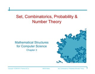 Set, Combinatorics, Probability &
                     Number Theory



           Mathematical Structures
            for Computer Science
                   Chapter 3	





Copyright © 2006 W.H. Freeman & Co.   MSCS Slides   Set, Combinatorics, Probability & Number Theory
 