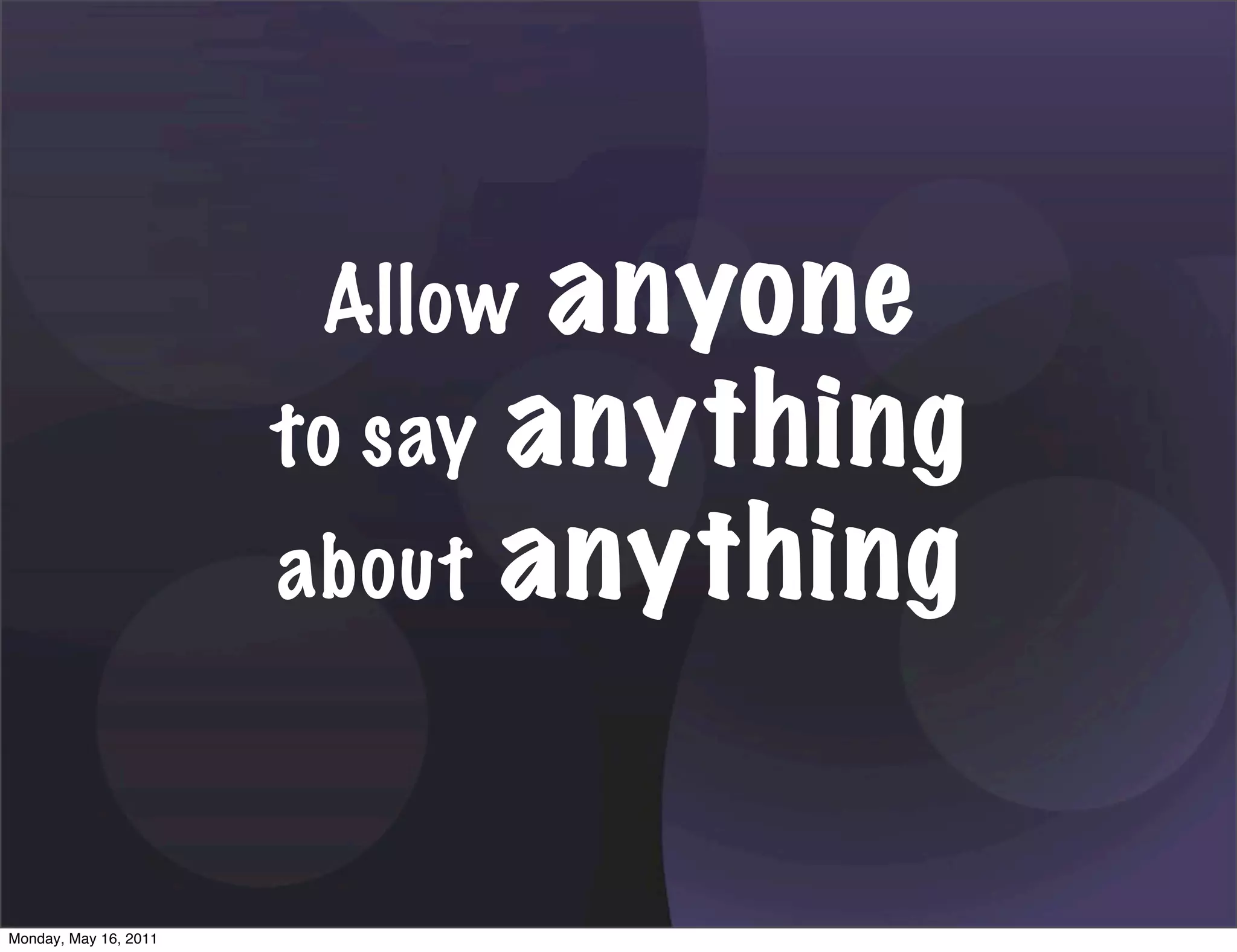Allow  anyone
                       to say anything
                       about anything



Monday, May 16, 2011
 