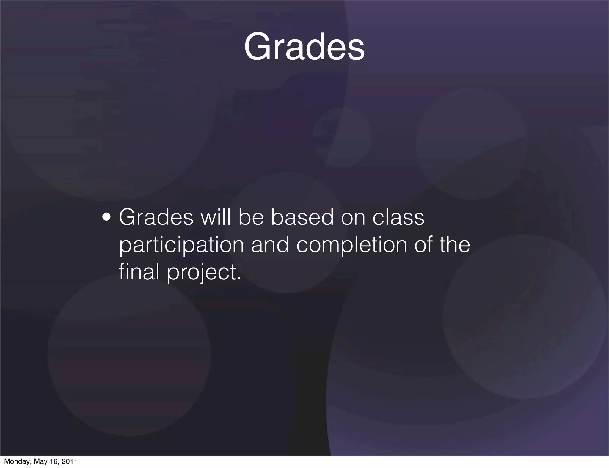 Grades



                       • Grades will be based on class
                         participation and completion of the
                         ﬁnal project.




Monday, May 16, 2011
 