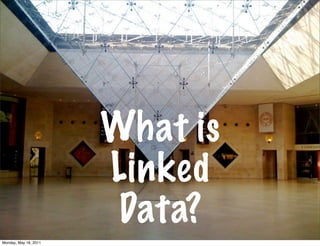 What is
                       Linked
                        Data?
Monday, May 16, 2011
 