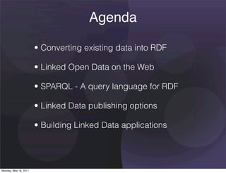 Agenda

                       • Converting existing data into RDF

                       • Linked Open Data on the Web

                       • SPARQL - A query language for RDF

                       • Linked Data publishing options

                       • Building Linked Data applications




Monday, May 16, 2011
 