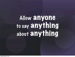Allow  anyone
                       to say anything
                       about anything



Monday, May 16, 2011
 