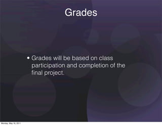Grades



                       • Grades will be based on class
                         participation and completion of the
                         ﬁnal project.




Monday, May 16, 2011
 